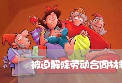 被迫解除劳动合同材料怎么写/2023041679473