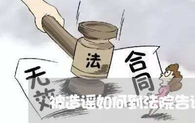 被造谣如何到法院告诉 被造谣如何到法院告诉