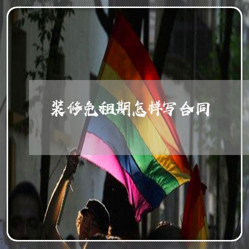 装修免租期怎样写合同/2023041091594 装修免租期怎样写合同/2023041091594
