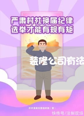 装修公司有法务吗现在 装修公司有法务吗现在