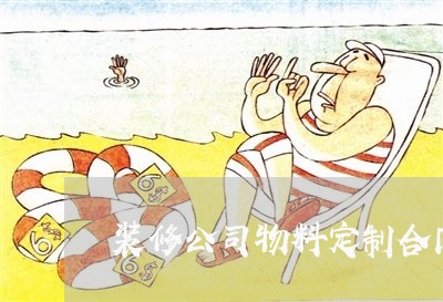 装修公司物料定制合同怎么写/2023041605260 装修公司物料定制合同怎么写/2023041605260