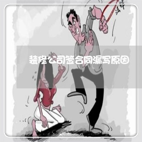 装修公司签合同漏写原因/2023022622604 装修公司签合同漏写原因/2023022622604