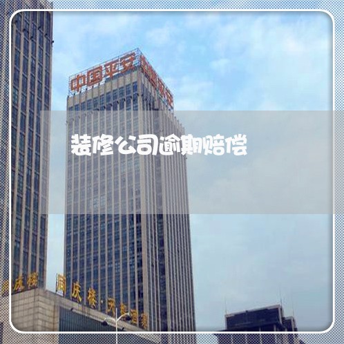装修公司逾期赔偿 装修公司逾期赔偿