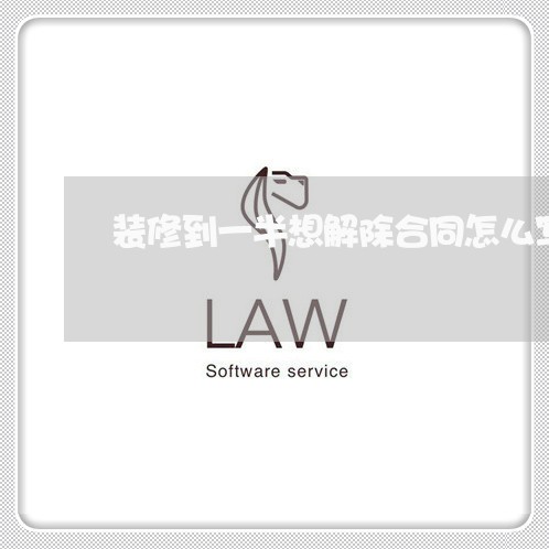 装修到一半想解除合同怎么写/2023061518040