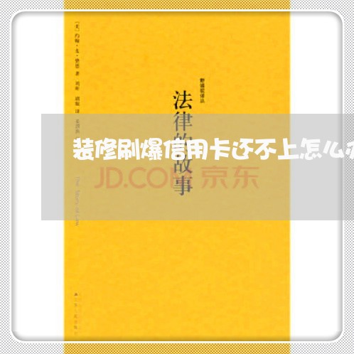 装修刷爆信用卡还不上怎么办 装修刷爆信用卡还不上怎么办