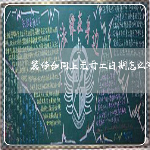 装修合同上无开工日期怎么写/2023060859147 装修合同上无开工日期怎么写/2023060859147