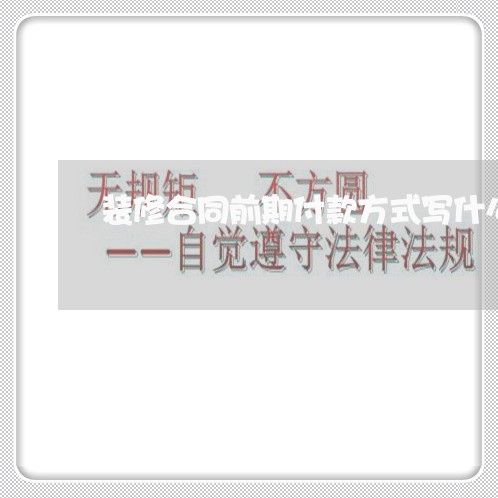 装修合同前期付款方式写什么/2023041750593