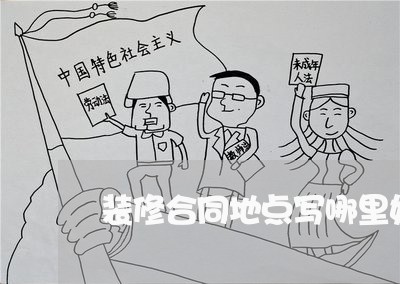 装修合同地点写哪里好呢/2023040485048 装修合同地点写哪里好呢/2023040485048