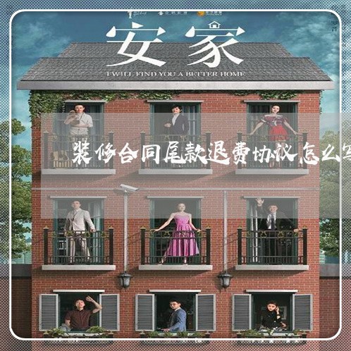 装修合同尾款退费协议怎么写 装修合同尾款退费协议怎么写