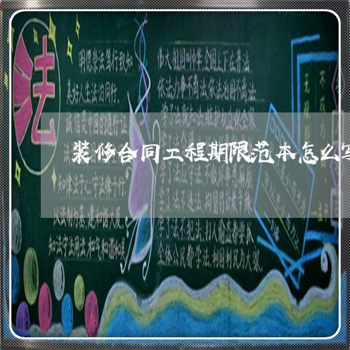 装修合同工程期限范本怎么写/2023060179792 装修合同工程期限范本怎么写/2023060179792