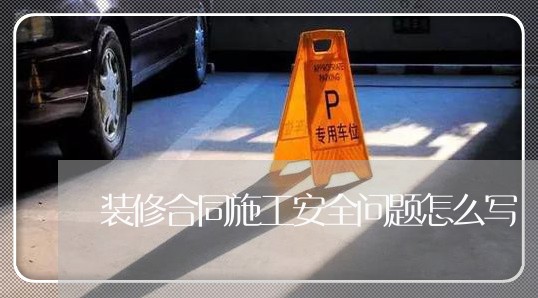 装修合同施工安全问题怎么写/2023041394815