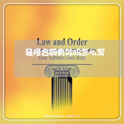 装修合同有效吗怎么写/2023040306158 装修合同有效吗怎么写/2023040306158