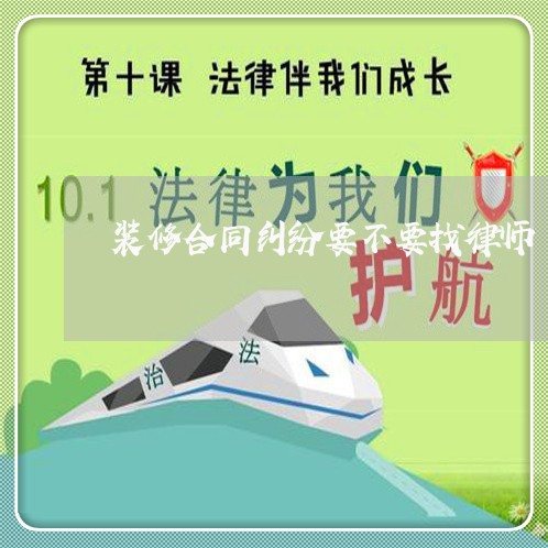 装修合同纠纷要不要找律师 装修合同纠纷要不要找律师