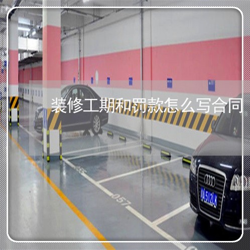 装修工期和罚款怎么写合同/2023041153682 装修工期和罚款怎么写合同/2023041153682