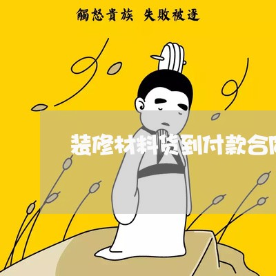 装修材料货到付款合同怎么写/2023030125159 装修材料货到付款合同怎么写/2023030125159