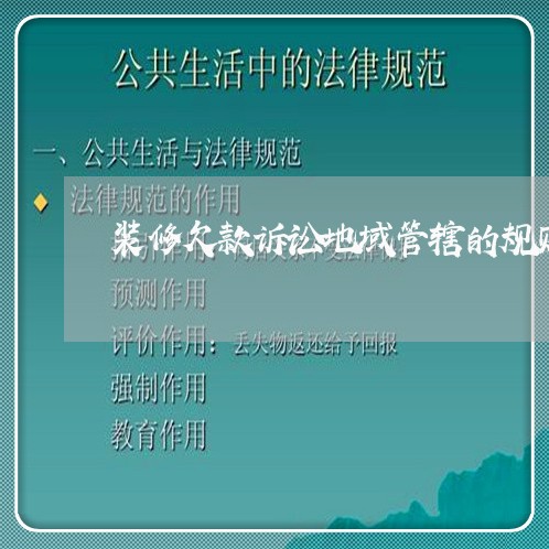 装修欠款诉讼地域管辖的规则 装修欠款诉讼地域管辖的规则