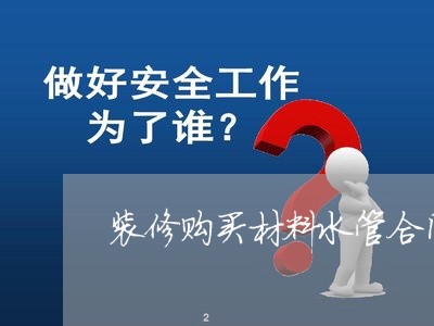 装修购买材料水管合同怎么写/2023022617169 装修购买材料水管合同怎么写/2023022617169