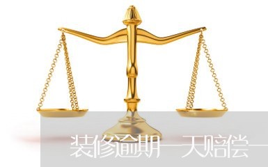装修逾期一天赔偿一万元合法吗 装修逾期一天赔偿一万元合法吗