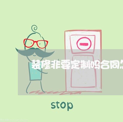 装修非要定制吗合同怎么写/2023022608279 装修非要定制吗合同怎么写/2023022608279