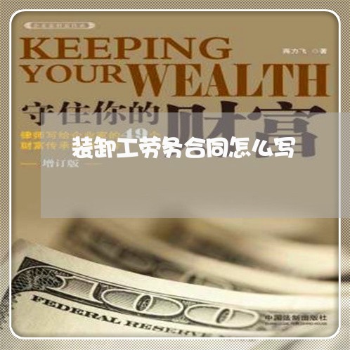 装卸工劳务合同怎么写/2023011614020 装卸工劳务合同怎么写/2023011614020