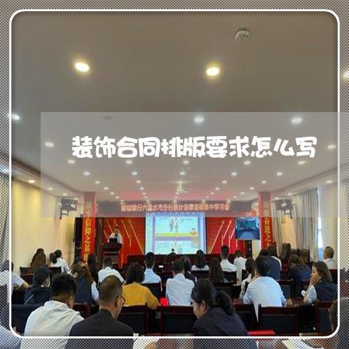 装饰合同排版要求怎么写/2023022639252 装饰合同排版要求怎么写/2023022639252