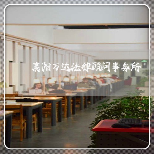 襄阳万达法律顾问事务所 襄阳万达法律顾问事务所