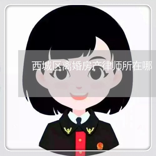 西城区离婚房产律师所在哪/2023060915929