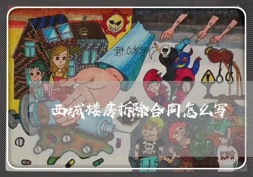 西城楼房拆除合同怎么写/2023011757462 西城楼房拆除合同怎么写/2023011757462