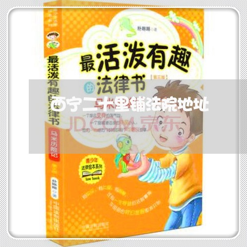 西宁二十里铺法院地址