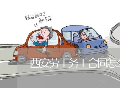 西安劳工务工合同怎么写/2023040437250 西安劳工务工合同怎么写/2023040437250