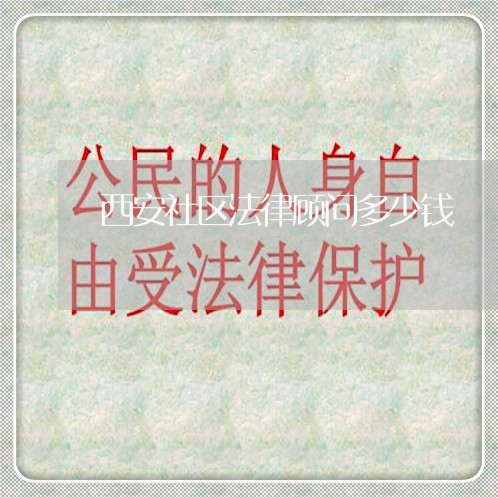 西安社区法律顾问多少钱 西安社区法律顾问多少钱