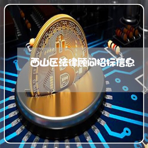 西山区法律顾问招标信息/2023061914826 西山区法律顾问招标信息/2023061914826