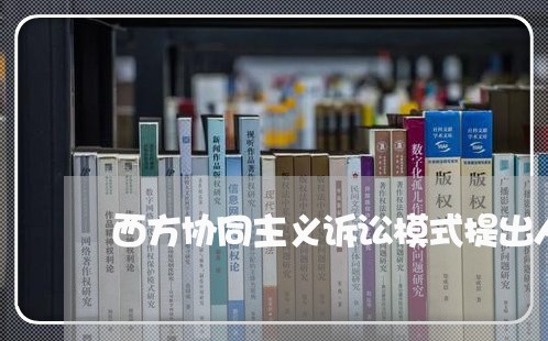 西方协同主义诉讼模式提出人 西方协同主义诉讼模式提出人