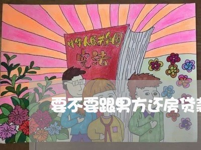 要不要跟男方还房贷款/2023041694825