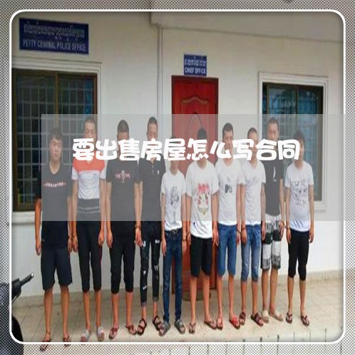 要出售房屋怎么写合同/2023011638149 要出售房屋怎么写合同/2023011638149