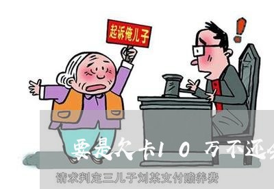 要是欠卡10万不还会这样/2023022508472