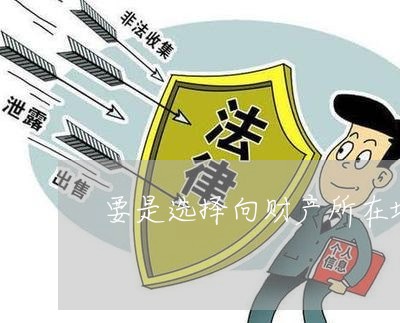 要是选择向财产所在地法院申请 要是选择向财产所在地法院申请