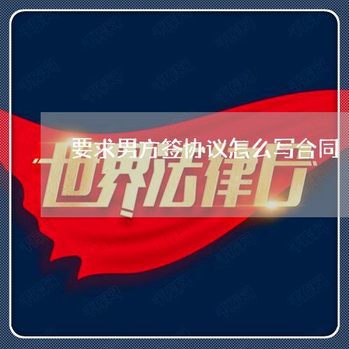 要求男方签协议怎么写合同/2023022643726 要求男方签协议怎么写合同/2023022643726