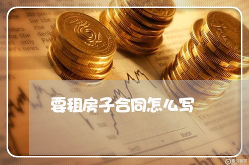 要租房子合同怎么写 要租房子合同怎么写