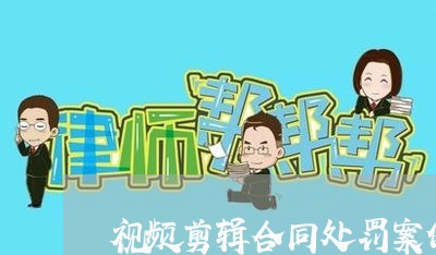 视频剪辑合同处罚案例怎么写/2023041535168 视频剪辑合同处罚案例怎么写/2023041535168