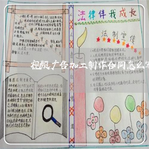视频广告加工制作合同怎么写/2023011771684 视频广告加工制作合同怎么写/2023011771684