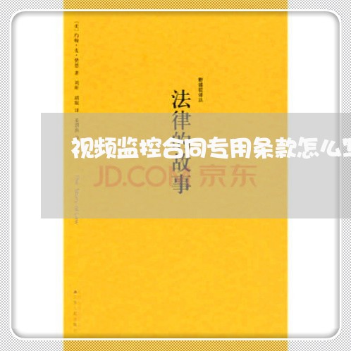 视频监控合同专用条款怎么写/2023022780817