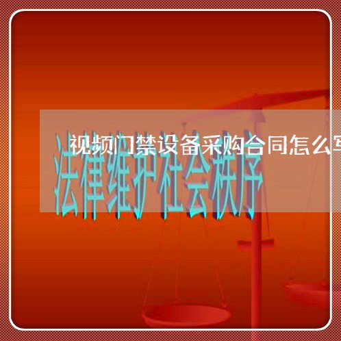 视频门禁设备采购合同怎么写/2023041314158 视频门禁设备采购合同怎么写/2023041314158