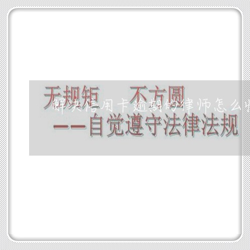 解决信用卡逾期的律师怎么收费呢/2023020778469