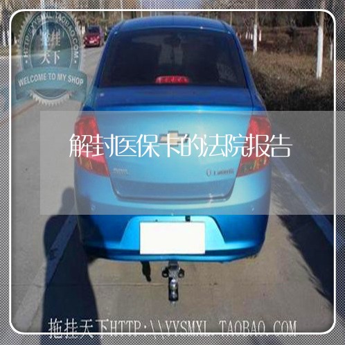 解封医保卡的法院报告 解封医保卡的法院报告