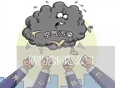 解约合同怎么写 解约合同怎么写