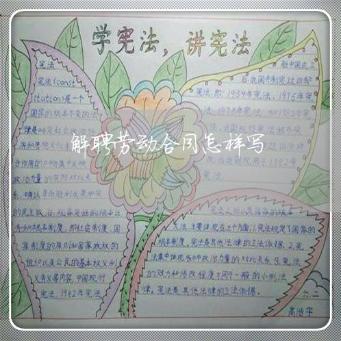 解聘劳动合同怎样写/2023040408261 解聘劳动合同怎样写/2023040408261