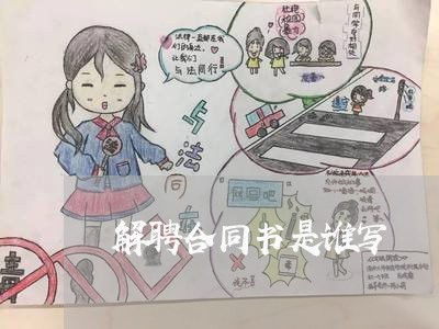 解聘合同书是谁写 解聘合同书是谁写