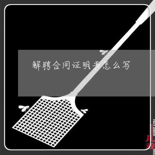 解聘合同证明书怎么写/2023022673926