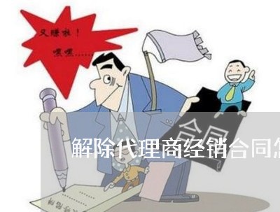 解除代理商经销合同怎么写/2023042220493